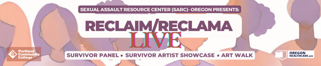 Sexual Assault Resource Center (SARC)- Oregon Presents: Reclaim/Reclama LIVE. Survivor Panel. Survivor Artist Showcase. Art Walk. Portland Community College and Oregonhealthcare.com